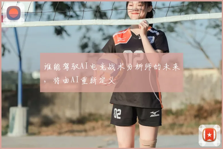 谁能驾驭AI电竞战术分析师的未来，将由AI重新定义